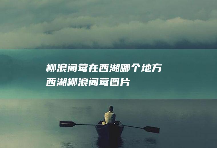 柳浪闻莺在西湖哪个地方(西湖柳浪闻莺图片)
