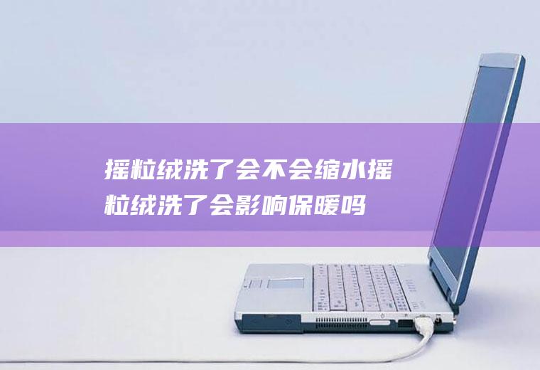 摇粒绒洗了会不会缩水(摇粒绒洗了会影响保暖吗)