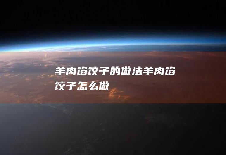 羊肉馅饺子的做法羊肉馅饺子怎么做