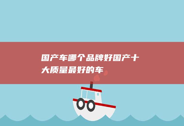 国产车哪个品牌好(国产十大质量最好的车)