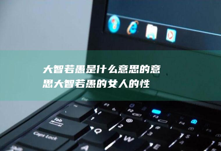 大智若愚是什么意思的意思大智若愚的女人的性