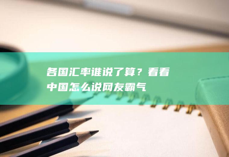 各国汇率谁说了算？看看中国怎么说,网友：霸气!