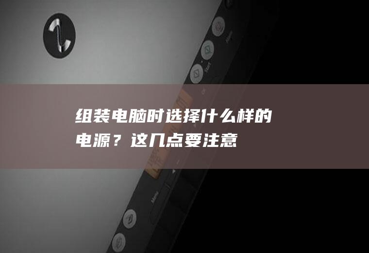 组装电脑时,选择什么样的电源？这几点要注意,别买错了