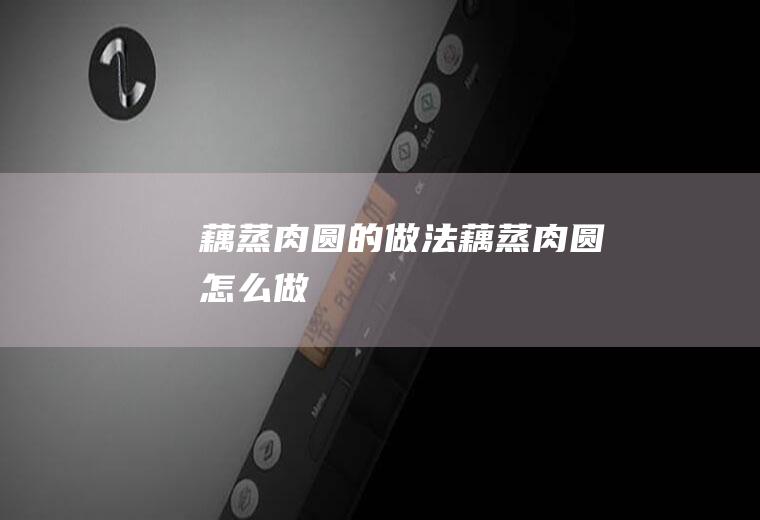 藕蒸肉圆的做法藕蒸肉圆怎么做