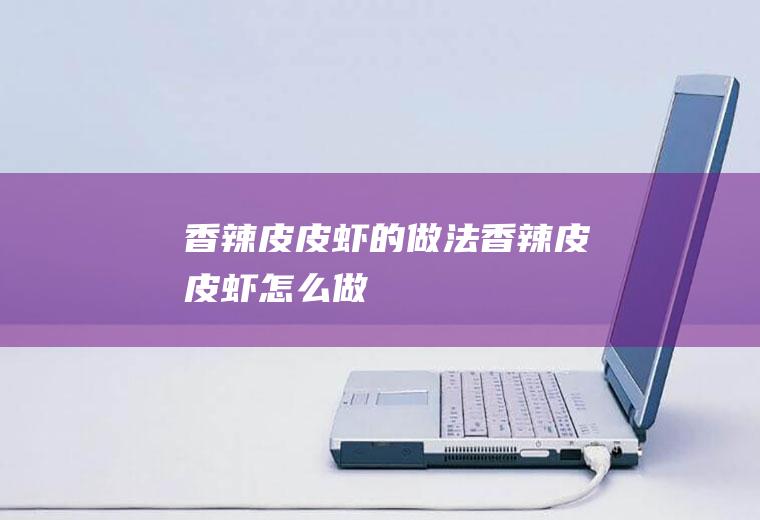 香辣皮皮虾的做法香辣皮皮虾怎么做