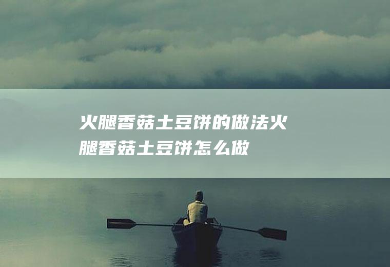 火腿香菇土豆饼的做法火腿香菇土豆饼怎么做