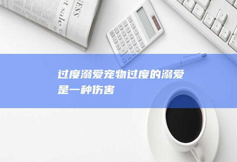 过度溺爱宠物(过度的溺爱是一种伤害)