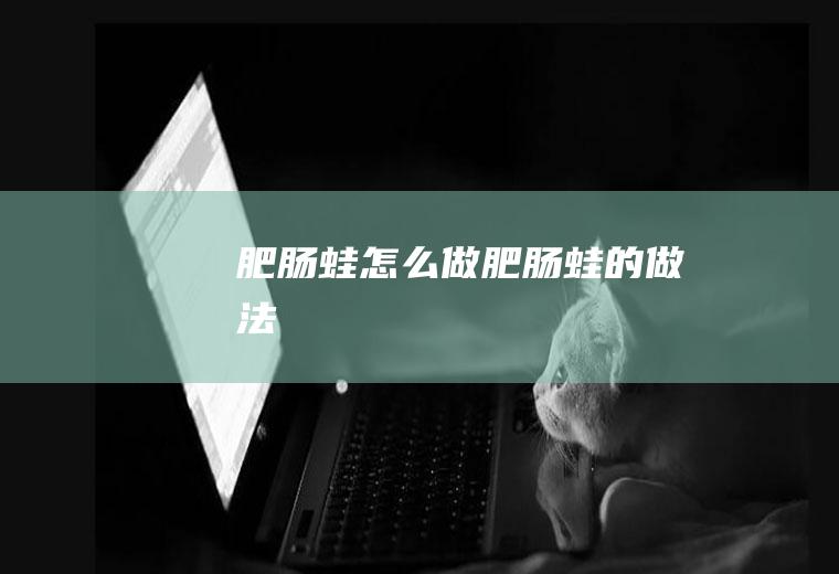 肥肠蛙怎么做肥肠蛙的做法