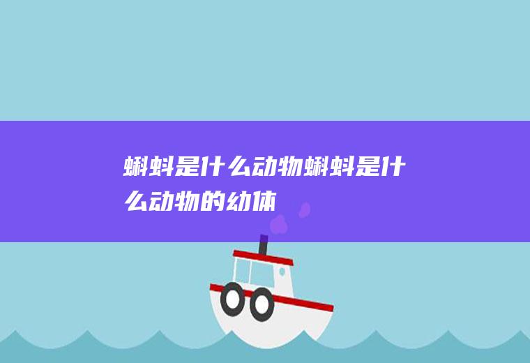 蝌蚪是什么动物,蝌蚪是什么动物的幼体