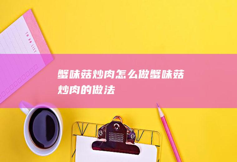蟹味菇炒肉怎么做蟹味菇炒肉的做法