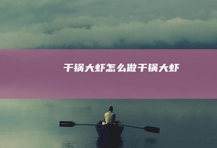 干锅大虾怎么做干锅大虾