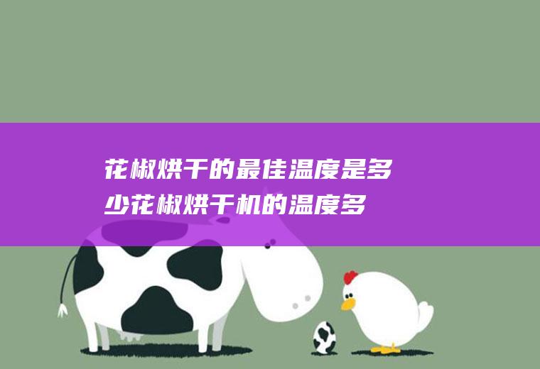 花椒烘干的最佳温度是多少,花椒烘干机的温度多少合适