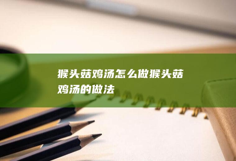 猴头菇鸡汤怎么做猴头菇鸡汤的做法