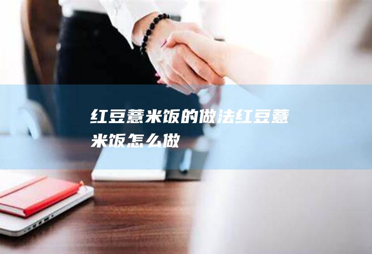 红豆薏米饭的做法红豆薏米饭怎么做