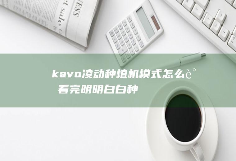 kavo凌动种植机模式怎么调（看完明明白白种牙）