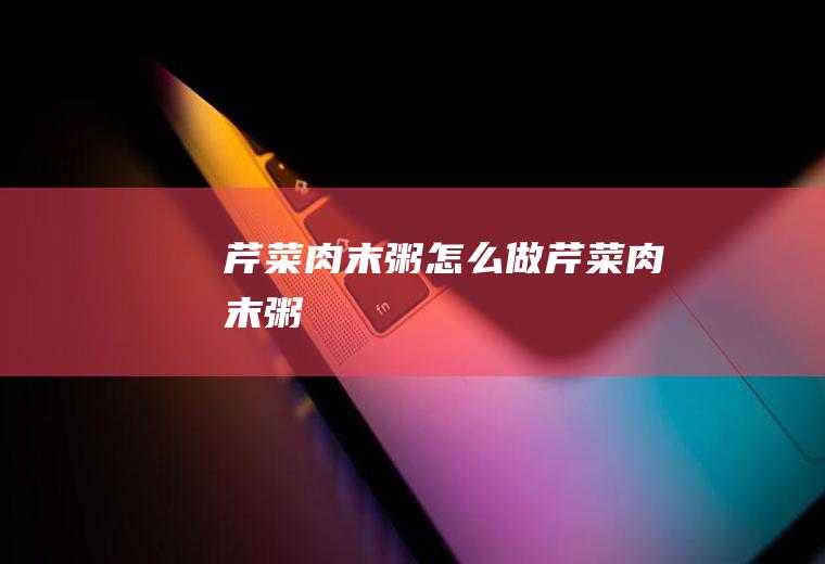 肉末粥怎么做肉末粥