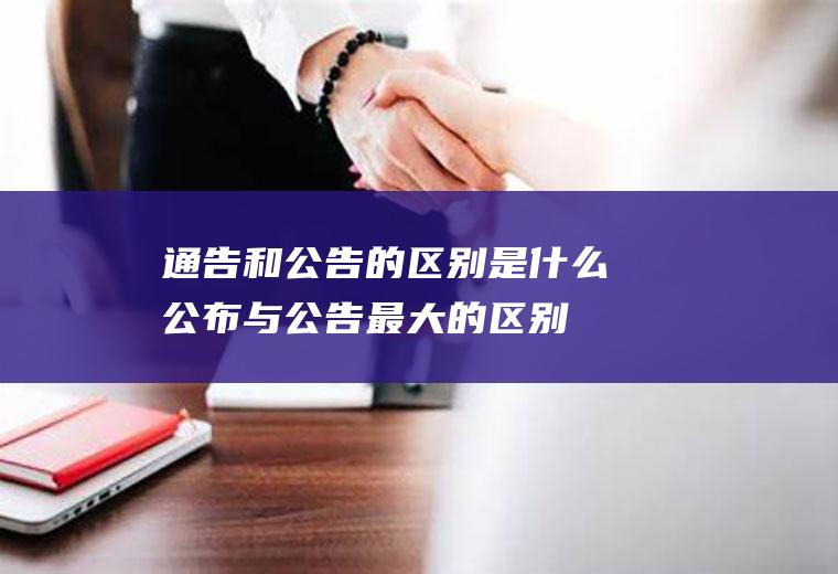 通告和公告的区别是什么(公布与公告最大的区别)