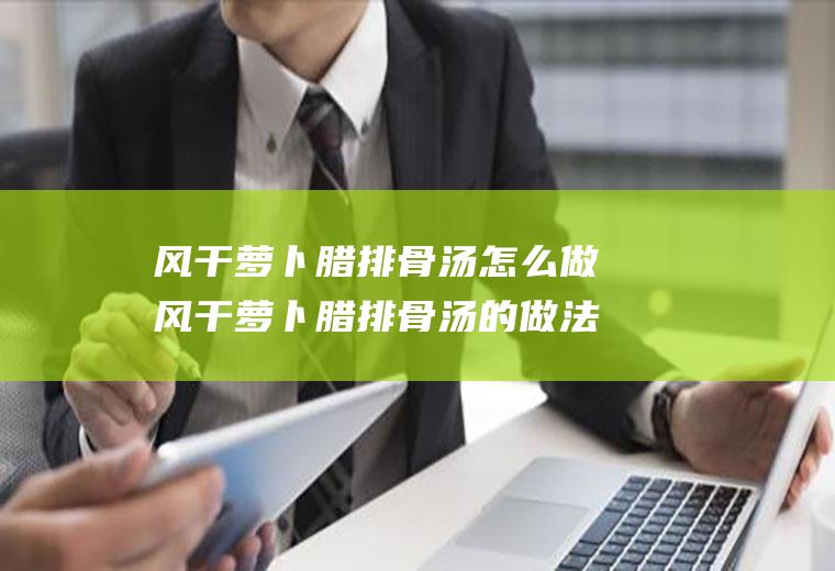 风干萝卜腊排骨汤怎么做风干萝卜腊排骨汤的做法