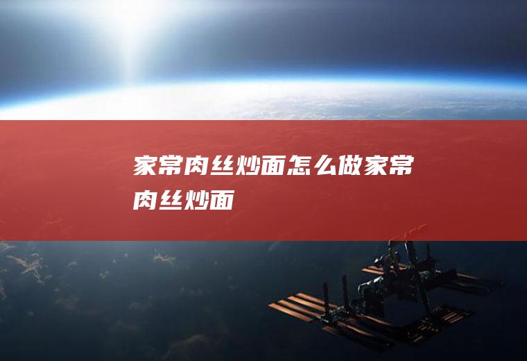家常肉丝炒面怎么做家常肉丝炒面