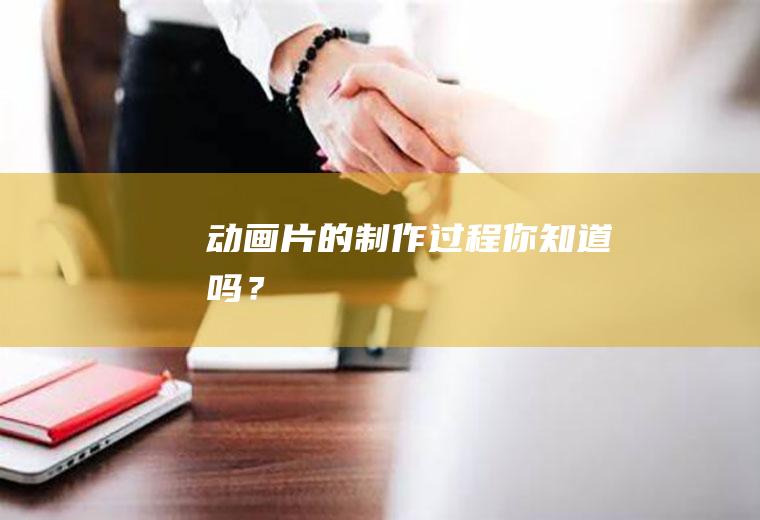 动画片的制作过程,你知道吗？