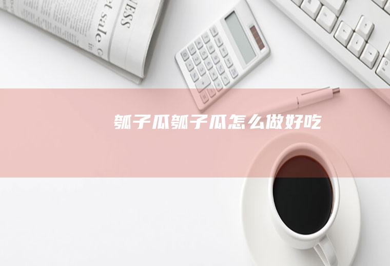 瓠子瓜瓠子瓜怎么做好吃