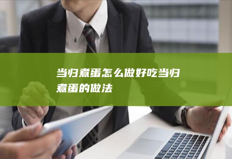当归煮蛋怎么做好吃当归煮蛋的做法