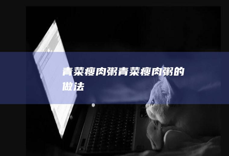 青菜瘦肉粥青菜瘦肉粥的做法
