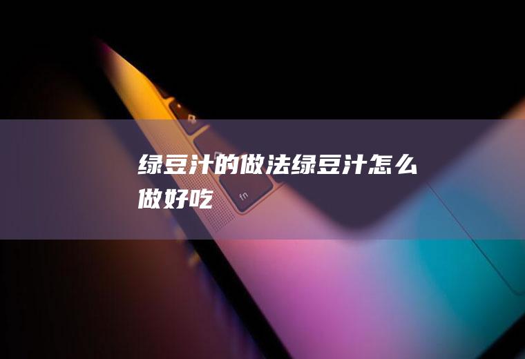 绿豆汁的做法绿豆汁怎么做好吃