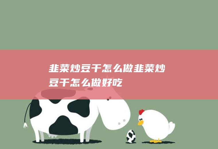 韭菜炒豆干怎么做,韭菜炒豆干怎么做好吃