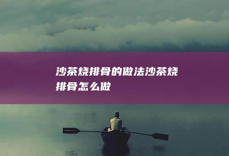 沙茶烧排骨的做法沙茶烧排骨怎么做