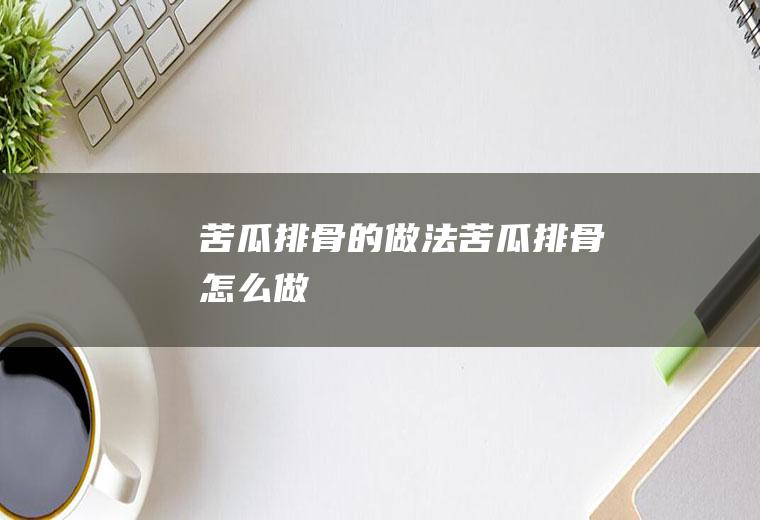 苦瓜排骨的做法苦瓜排骨怎么做