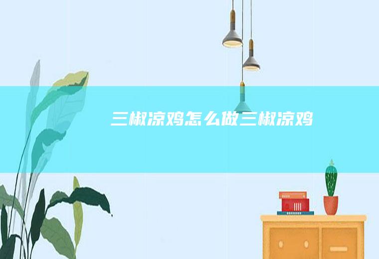 三椒凉鸡怎么做三椒凉鸡
