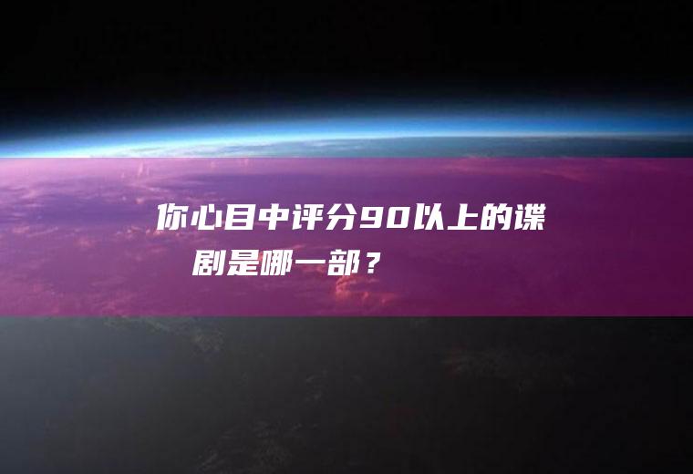 你心目中评分90以上的谍战剧是哪一部？