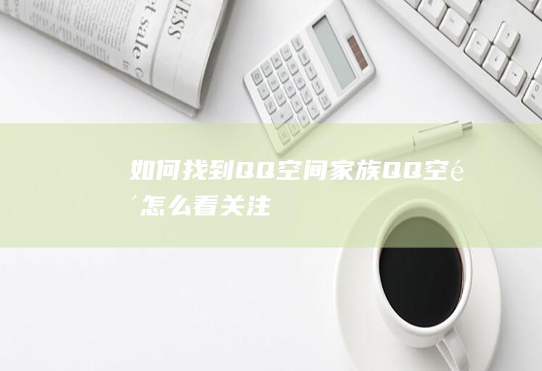 如何找到QQ空间家族(QQ空间怎么看关注)