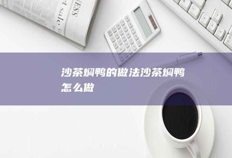 沙茶焖鸭的做法沙茶焖鸭怎么做