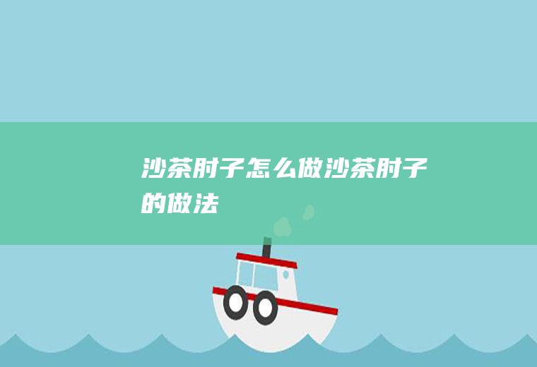 沙茶肘子怎么做沙茶肘子的做法