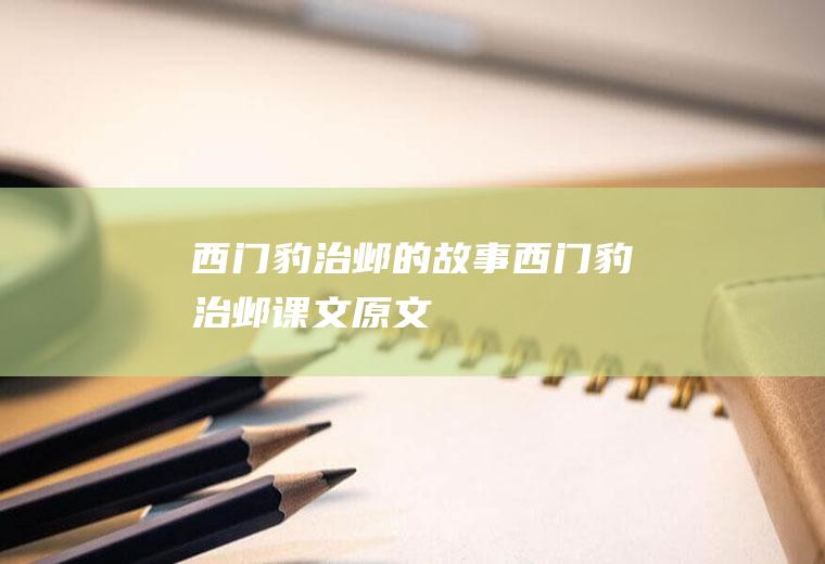 西门豹治邺的故事(《西门豹治邺》课文原文)