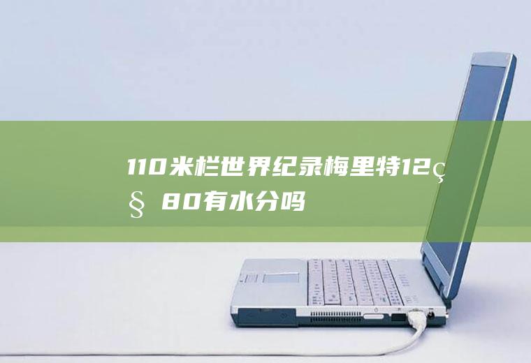 110米栏世界纪录(梅里特12秒80有水分吗)