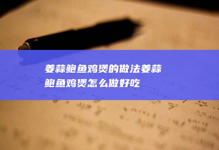 姜蒜鲍鱼鸡煲的做法姜蒜鲍鱼鸡煲怎么做好吃