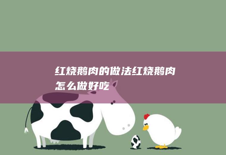 红烧鹅肉的做法红烧鹅肉怎么做好吃