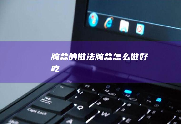 腌蒜的做法腌蒜怎么做好吃