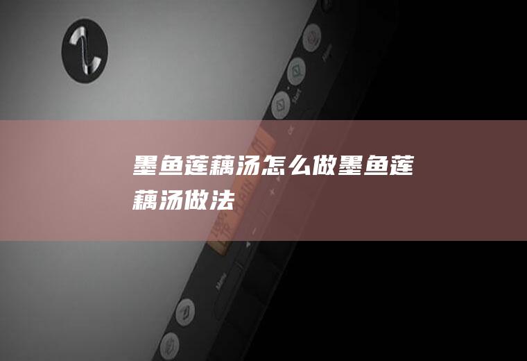 墨鱼莲藕汤怎么做墨鱼莲藕汤做法