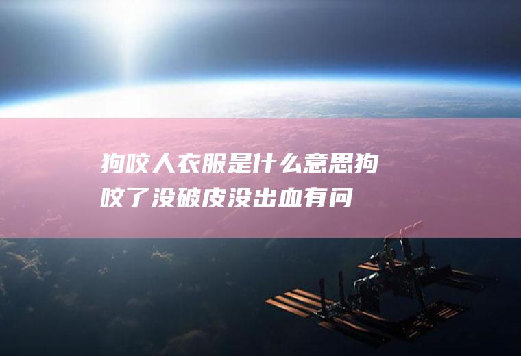 狗咬人衣服是什么意思(狗咬了没破皮没出血有问题吗)