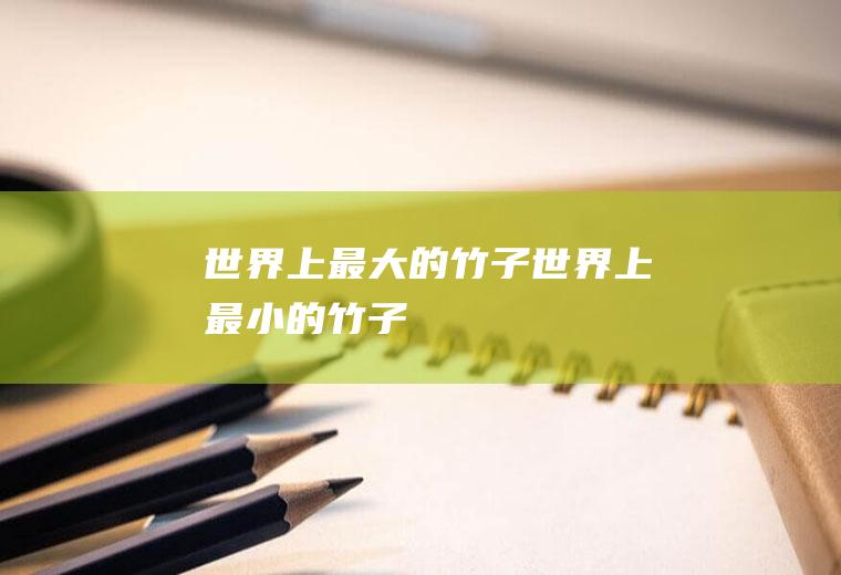 世界上最大的竹子(世界上最小的竹子)