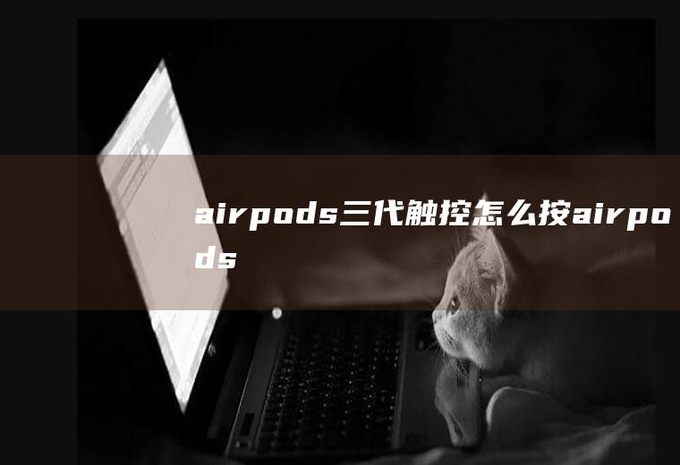airpods三代触控怎么按,airpods3代是按压还是触摸？