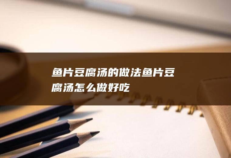 鱼片豆腐汤的做法鱼片豆腐汤怎么做好吃