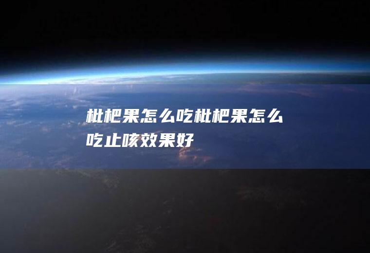 枇杷果怎么吃(枇杷果怎么吃止咳效果好)