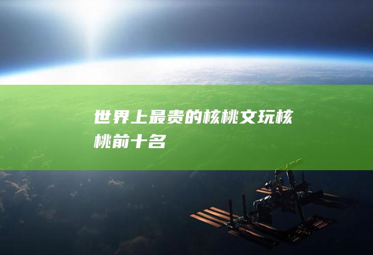 世界上最贵的核桃(文玩核桃前十名)