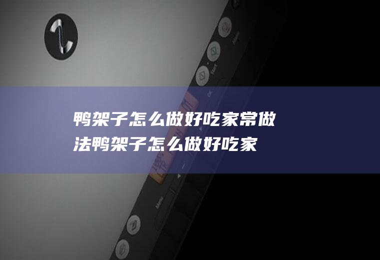 鸭架子怎么做好吃家常做法,鸭架子怎么做好吃家常做法家里空调多少度合适