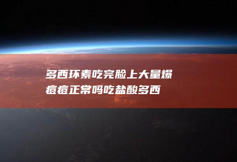 多西环素吃完脸上大量爆痘痘正常吗(吃盐酸多西环素片爆痘)